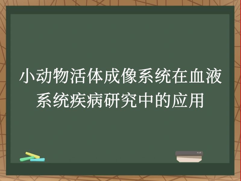 小动物活体成像系统在血液系统疾病研究中的应用